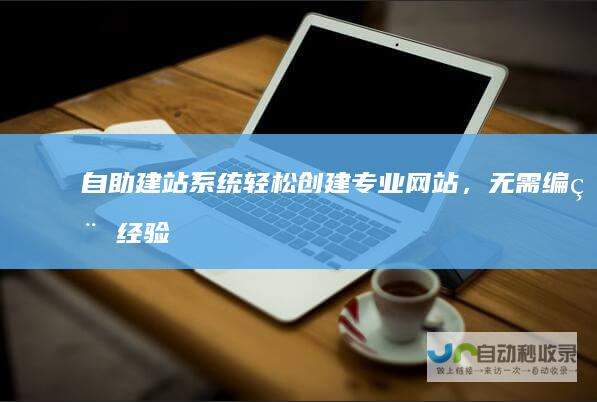 自助建站系统轻松创建网站，无需编程经验